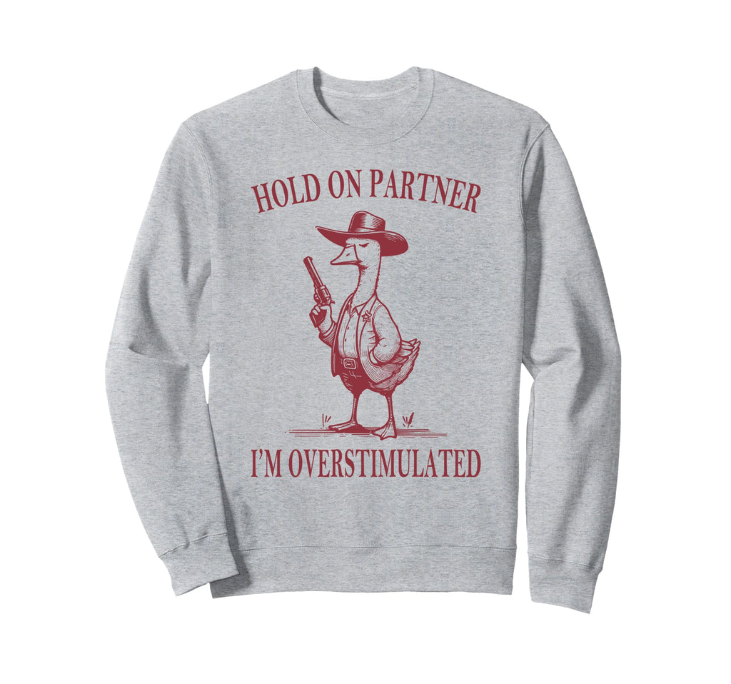 Hold Partner Im Overstimulated Goose Sweatshirt - Streetwear Style Unisex - T-Shirt, Sweatshirt, Hoodie