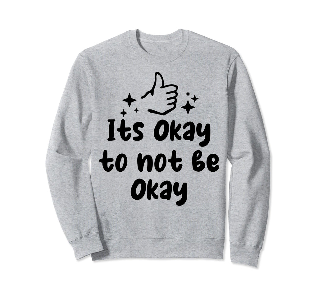 Its Okay To Not Be Okay Depression Sweatshirt - Novelty Apparel Unisex - T-Shirt, Sweatshirt, Hoodie