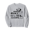 So Many Books But So Little Time Sweatshirt - Custom Art Print for Adults - T-Shirt, Sweatshirt, Hoodie