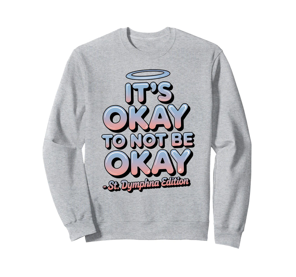 Its Okay To Not Be Okay St Dymphna Sweatshirt - Novelty Apparel for Adults - T-Shirt, Sweatshirt, Hoodie