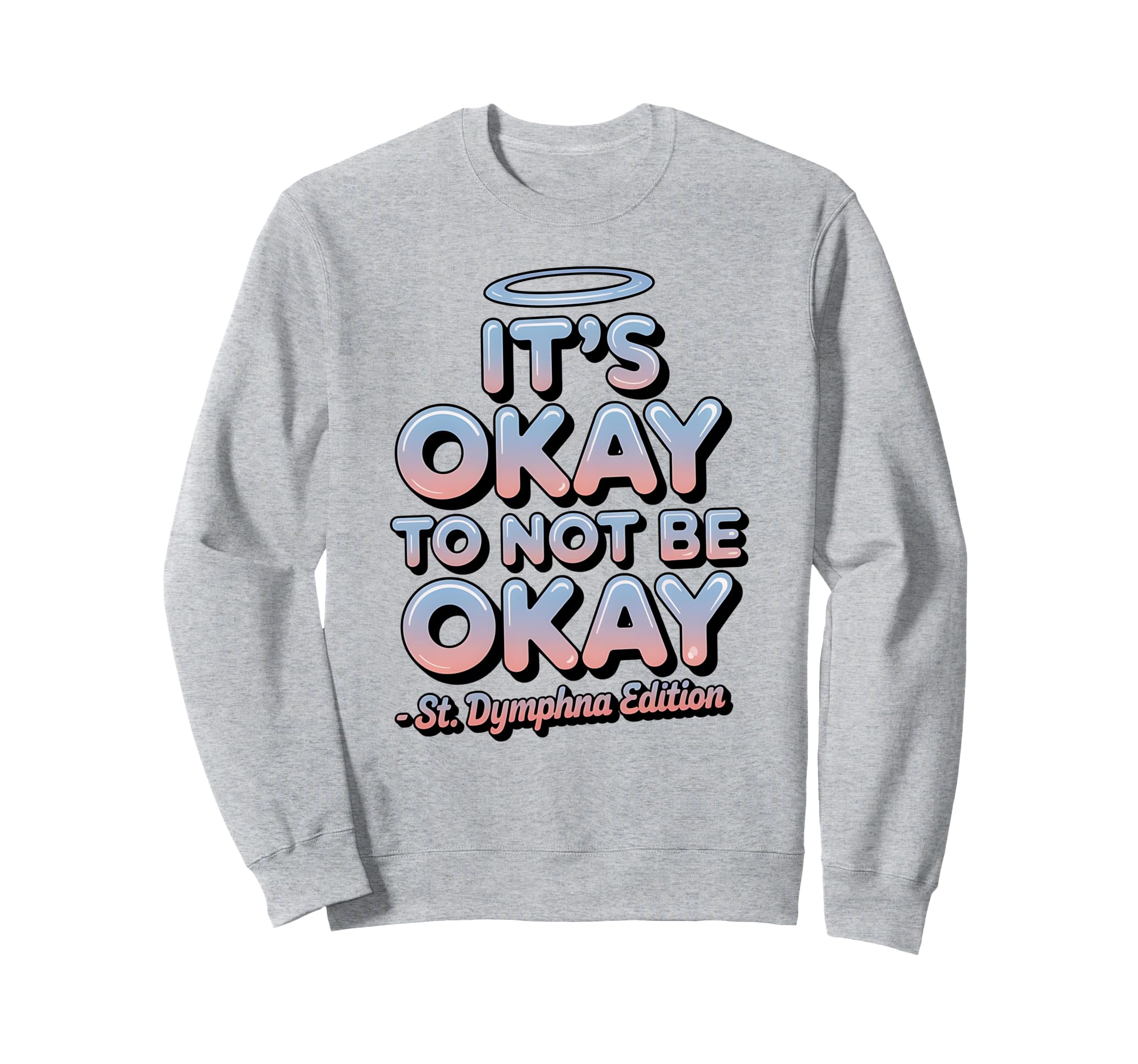Its Okay To Not Be Okay St Dymphna Sweatshirt - Trendy Graphic Men Women - T-Shirt, Sweatshirt, Hoodie