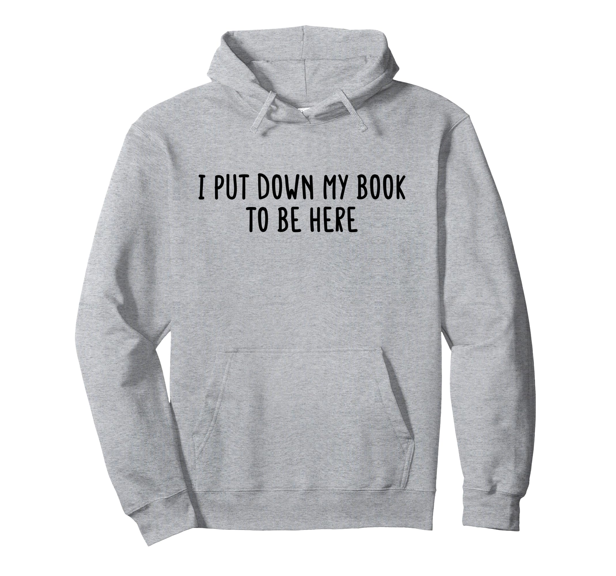 I Put Down My Book To Be Here Funny Book Hoodie - Graphic Print for Adults - T-Shirt, Sweatshirt, Hoodie