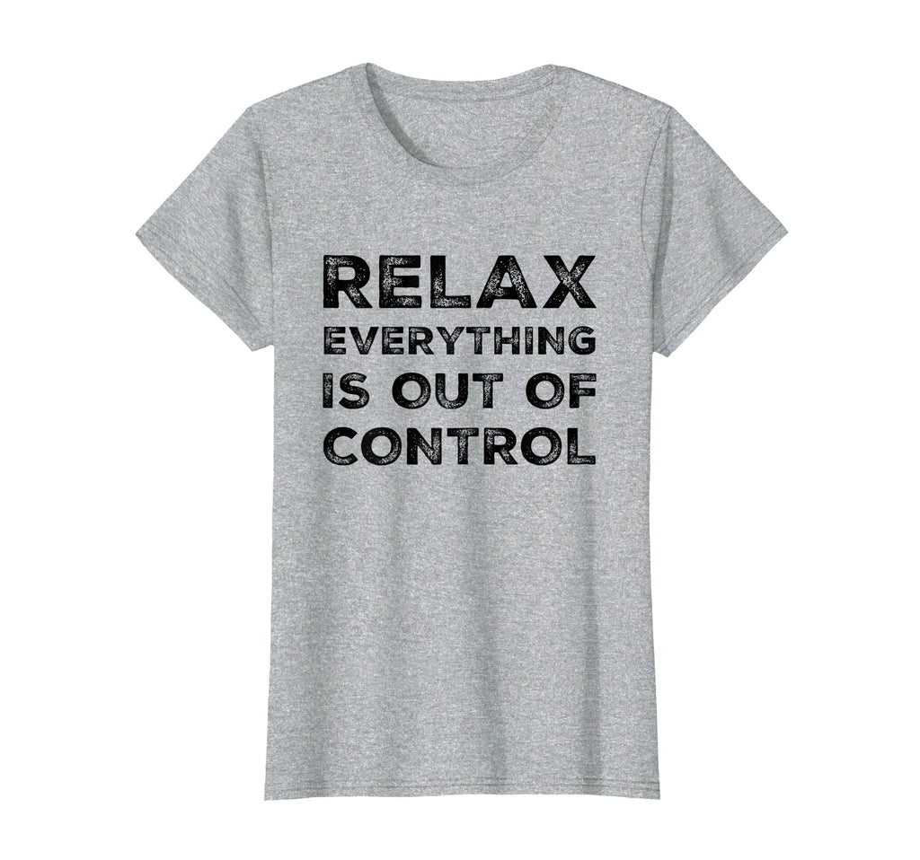 Relax Everything Is Out Control Funny T-Shirt - Trendy Graphic Unisex - T-Shirt, Sweatshirt, Hoodie