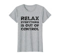 Relax Everything Is Out Control Funny T-Shirt - Trendy Graphic Unisex - T-Shirt, Sweatshirt, Hoodie