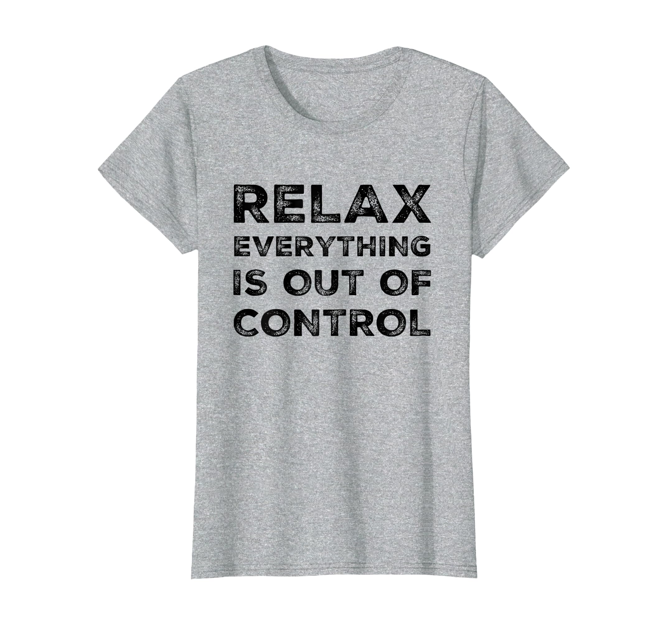 Relax Everything Is Out Control Funny T-Shirt - Trendy Graphic Unisex - T-Shirt, Sweatshirt, Hoodie