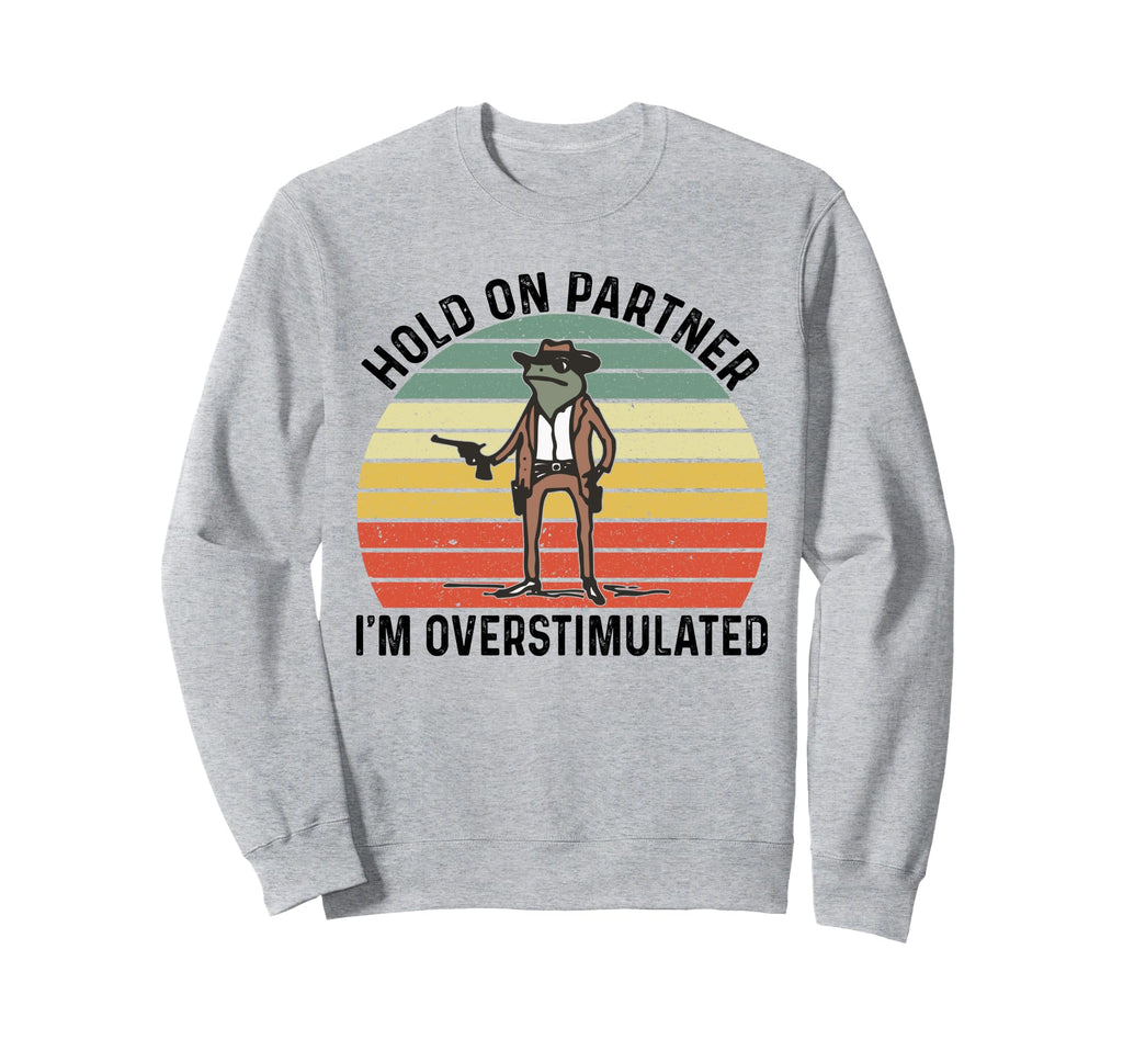 Hold Partner Im Overstimulated Sweatshirt - Aesthetic Graphic Unisex - T-Shirt, Sweatshirt, Hoodie