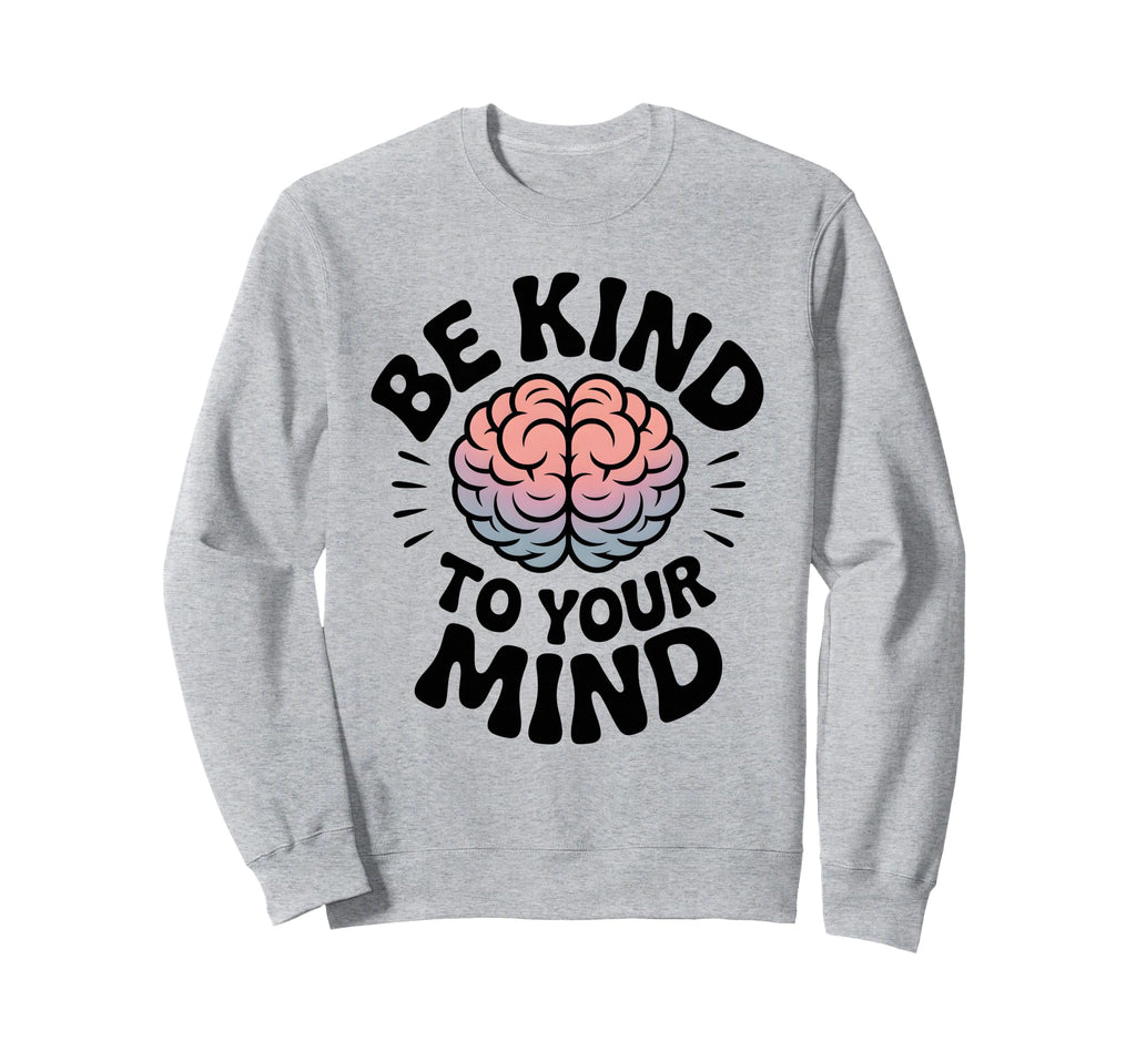 Be Kind To Your Mind Mental Health Sweatshirt - Minimalist Print Men Women - T-Shirt, Sweatshirt, Hoodie
