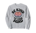 Be Kind To Your Mind Mental Health Sweatshirt - Minimalist Print Men Women - T-Shirt, Sweatshirt, Hoodie