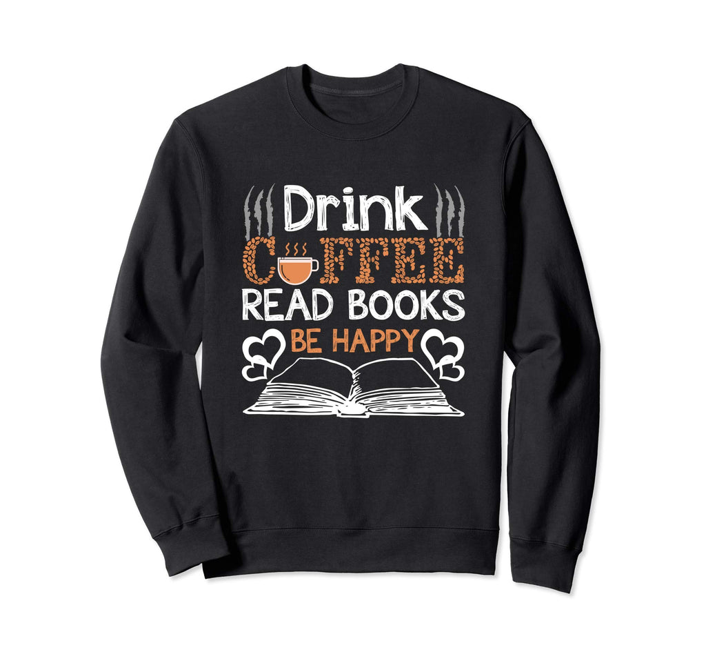 Drink Coffee Read Books Be Happy Sweatshirt - Unique Graphic Men Women - T-Shirt, Sweatshirt, Hoodie