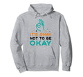 Its Okay To Not Be Okay Depression Hoodie - Fun Novelty Design Unisex - T-Shirt, Sweatshirt, Hoodie