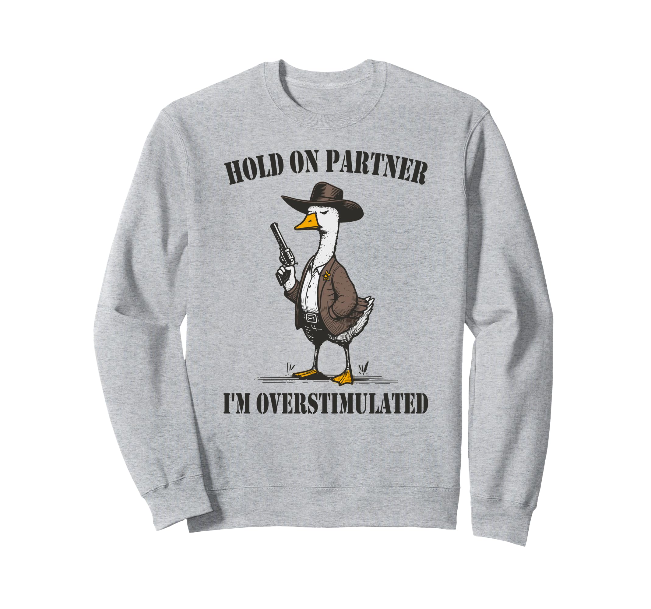 Hold Partner Im Overstimulated Goose Sweatshirt - Custom Art Print Unisex - T-Shirt, Sweatshirt, Hoodie