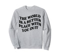 World Is Better Place You Sweatshirt - Casual Everyday Wear Men Women - T-Shirt, Sweatshirt, Hoodie