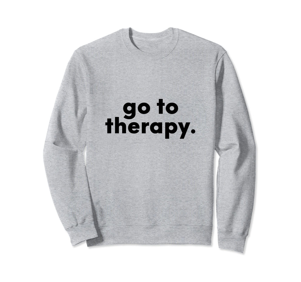 Go To Therapy Pro Therapist And Sweatshirt - Casual Everyday Wear Unisex - T-Shirt, Sweatshirt, Hoodie