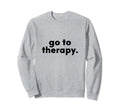 Go To Therapy Pro Therapist And Sweatshirt - Casual Everyday Wear Unisex - T-Shirt, Sweatshirt, Hoodie