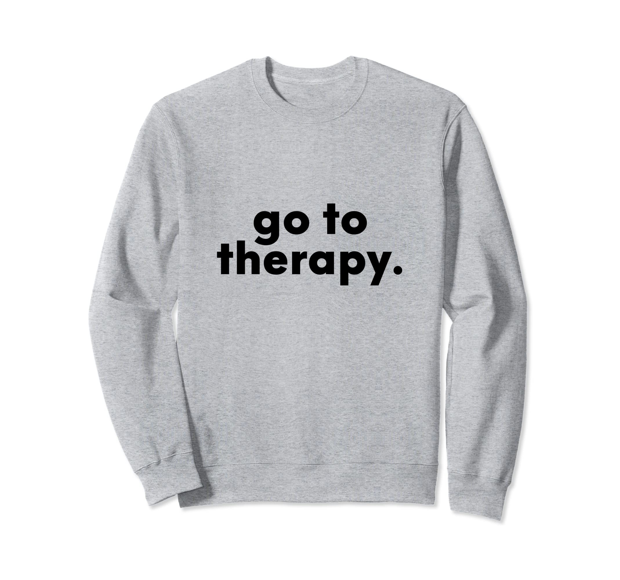 Go To Therapy Pro Therapist And Sweatshirt - Casual Everyday Wear Unisex - T-Shirt, Sweatshirt, Hoodie