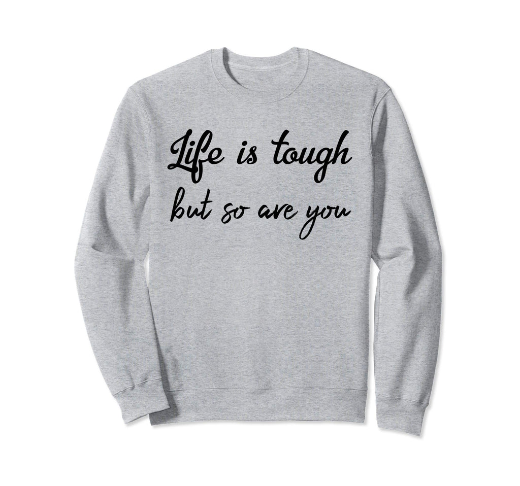 Life Is Tough But So Are You Its Sweatshirt - Trendy Graphic Men Women - T-Shirt, Sweatshirt, Hoodie