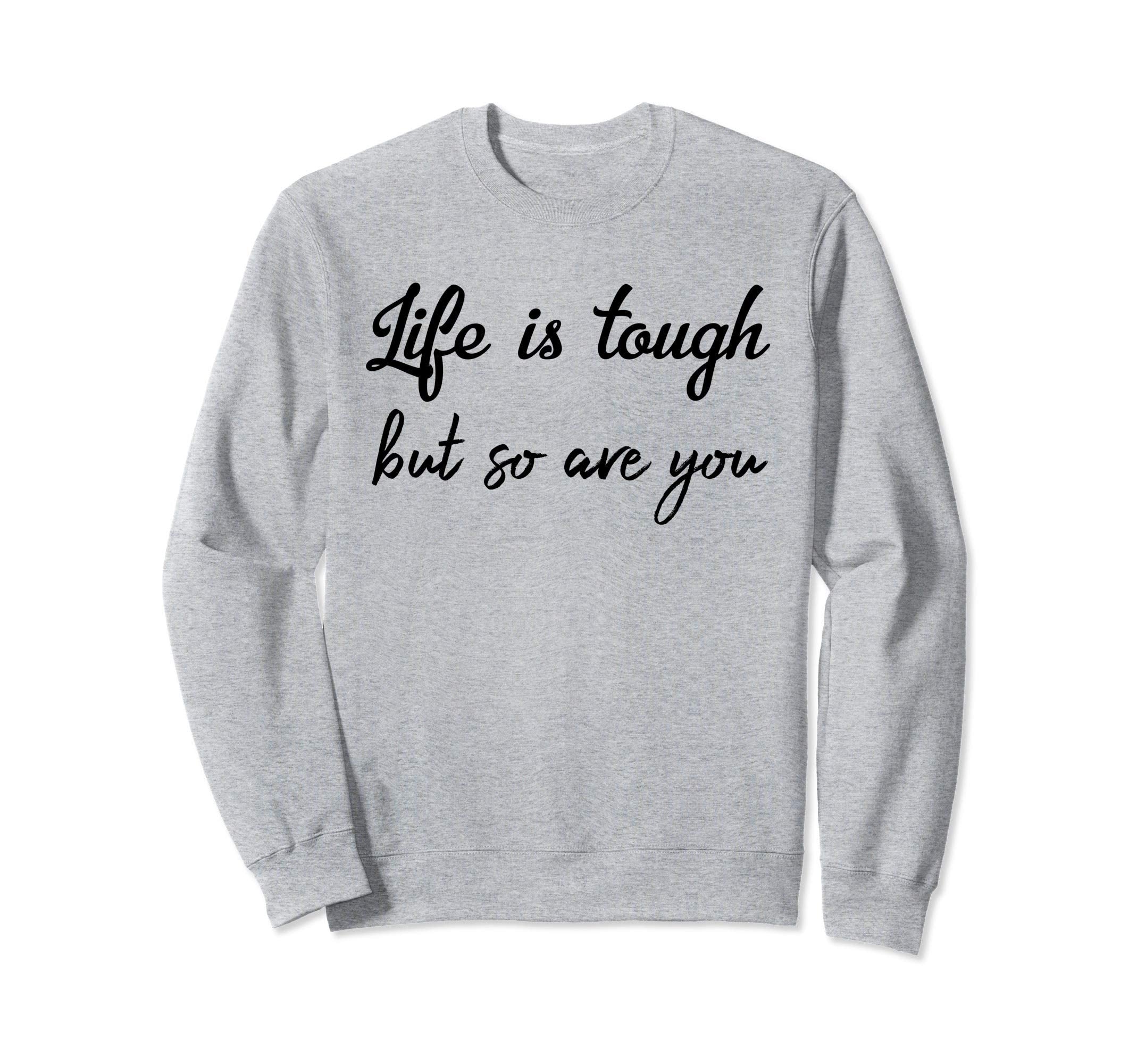 Life Is Tough But So Are You Its Sweatshirt - Trendy Graphic Men Women - T-Shirt, Sweatshirt, Hoodie