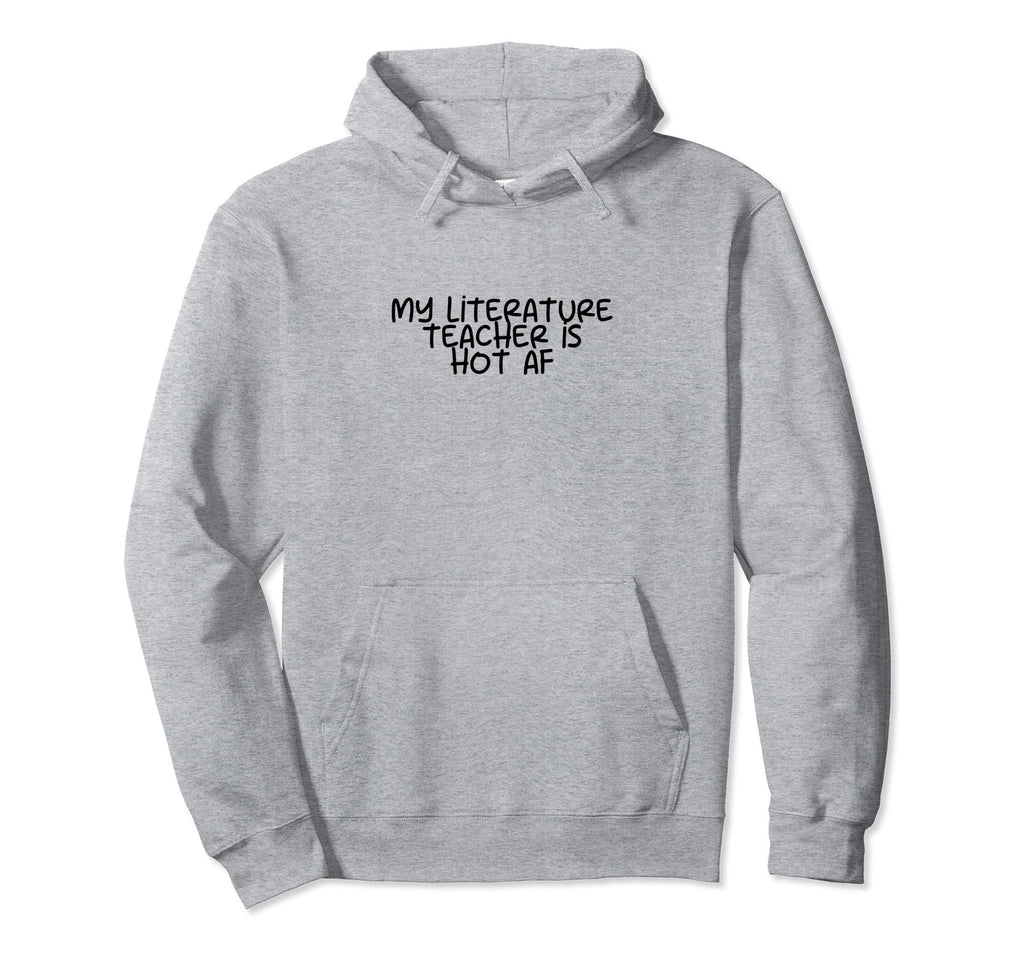 My Literature Teacher Is Hot Af Hoodie - Custom Art Print for Adults - T-Shirt, Sweatshirt, Hoodie