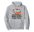 Read Books Drink Coffee Fight Evil Funny Hoodie - Trendy Graphic Unisex - T-Shirt, Sweatshirt, Hoodie