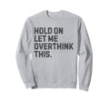 Funny Sarcastic Hold Let Me Overthink Sweatshirt - Minimalist Print Unisex - T-Shirt, Sweatshirt, Hoodie