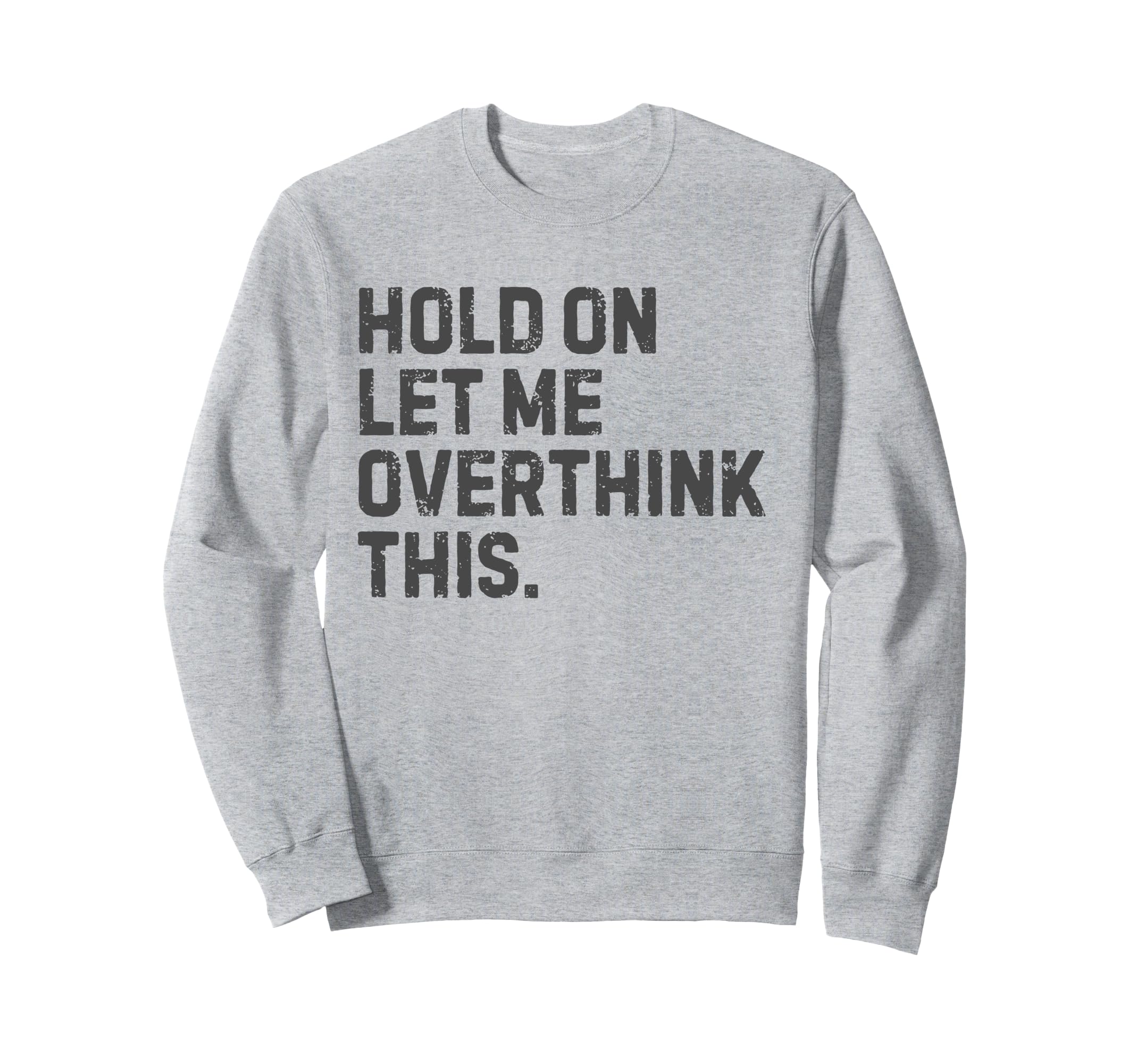 Funny Sarcastic Hold Let Me Overthink Sweatshirt - Minimalist Print Unisex - T-Shirt, Sweatshirt, Hoodie