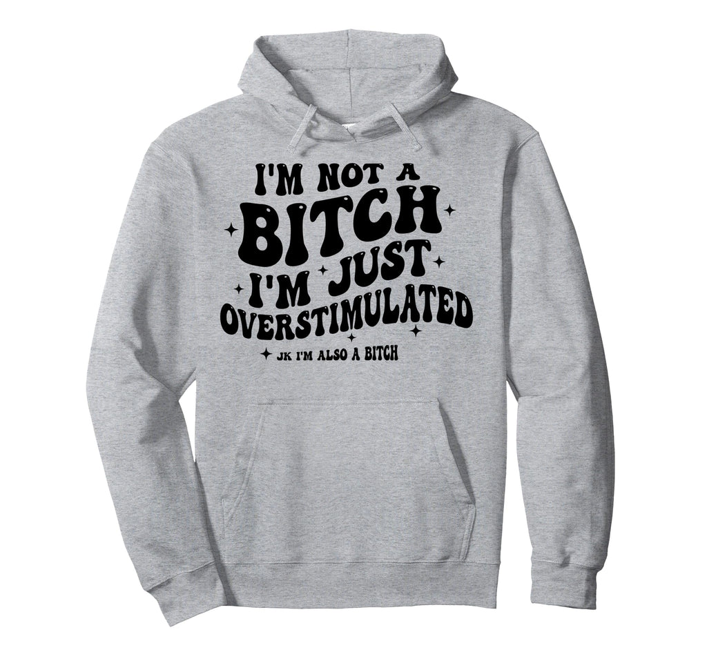Im Not Bitch Im Just Overstimulated Im Also Hoodie - Unique Graphic Unisex - T-Shirt, Sweatshirt, Hoodie