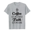 Coffee Gets Me Started Faith Keeps T-Shirt - Streetwear Style for Adults - T-Shirt, Sweatshirt, Hoodie