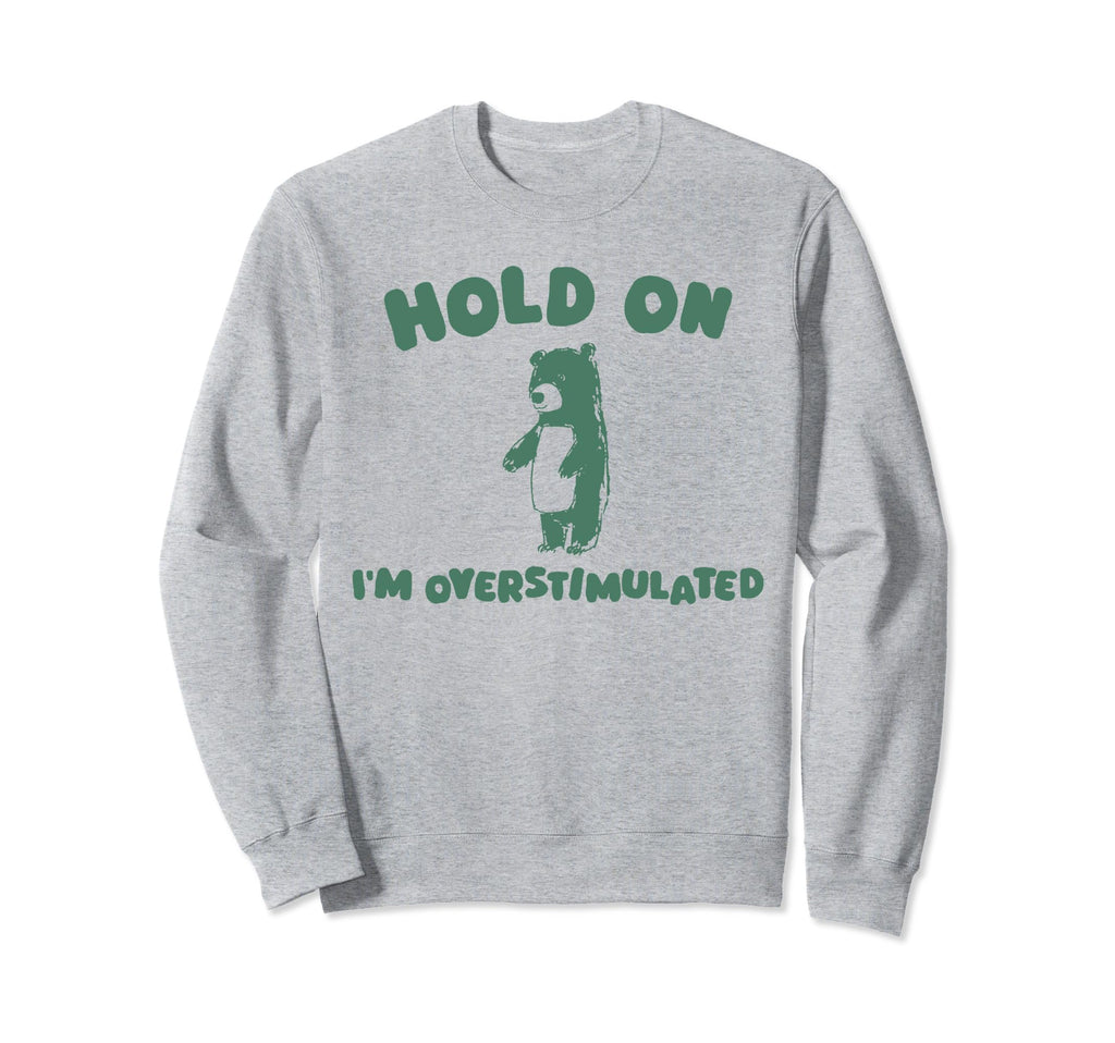 Hold Im Overstimulated Funny Bear Adhd Sweatshirt - Unique Graphic Unisex - T-Shirt, Sweatshirt, Hoodie