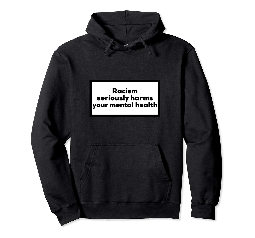 Racism Seriously Harms Your Mental Hoodie - Custom Art Print for Adults - T-Shirt, Sweatshirt, Hoodie
