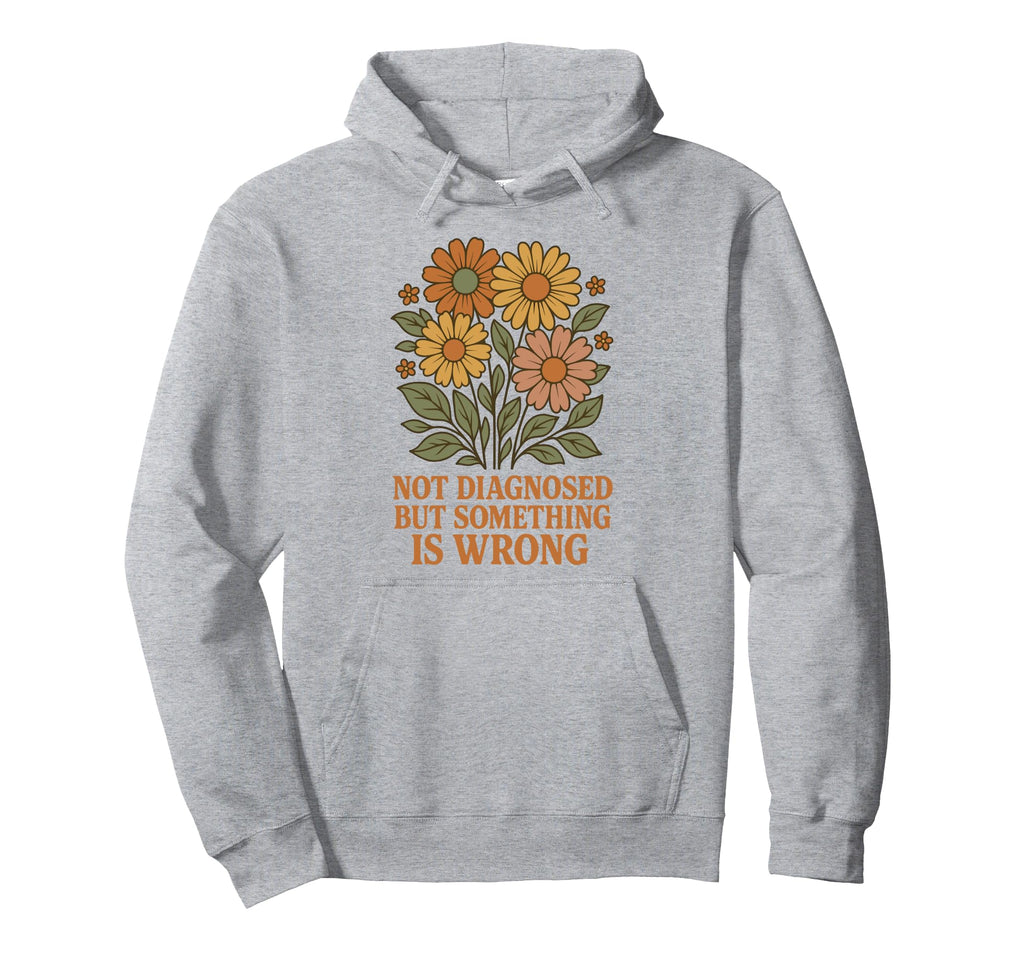 Not Diagnosed But Something Is Wrong Hoodie - Custom Art Print Unisex - T-Shirt, Sweatshirt, Hoodie