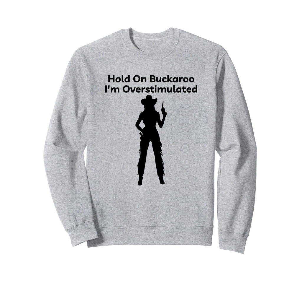 Womens Hold Buckaroo Im Overstimulated Sweatshirt - Novelty Apparel Unisex - T-Shirt, Sweatshirt, Hoodie