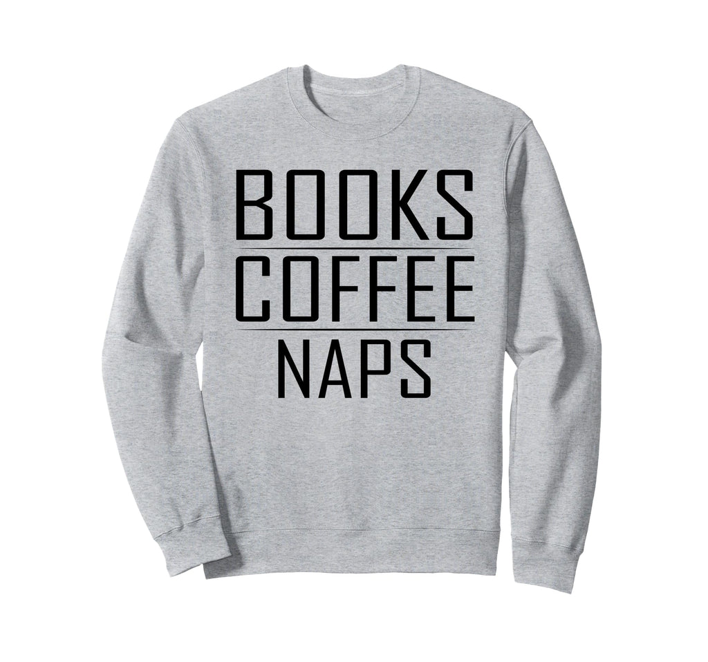 Books Coffee Naps Funny Reading Sweatshirt - Casual Everyday Wear Unisex - T-Shirt, Sweatshirt, Hoodie