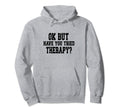 Ok But Have You Tried Therapy Funny Hoodie - Trendy Graphic Men Women - T-Shirt, Sweatshirt, Hoodie