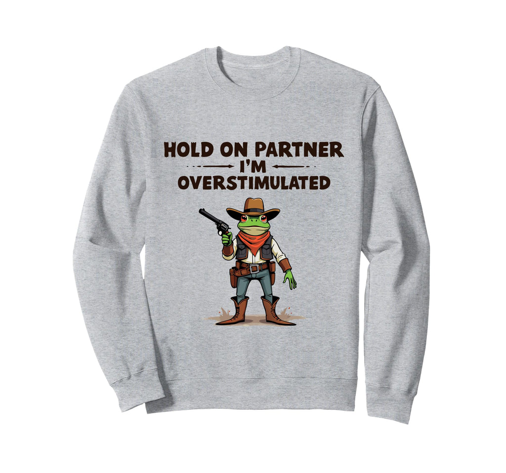 Hold Partner Im Overstimulated Cowboy Sweatshirt - Streetwear Style Unisex - T-Shirt, Sweatshirt, Hoodie