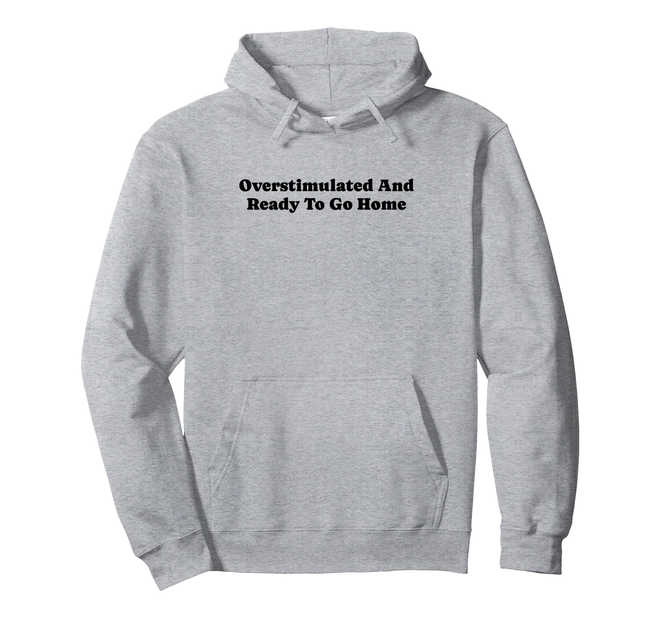 Overstimulated And Ready To Go Home Funny Hoodie - Custom Art Print Unisex - T-Shirt, Sweatshirt, Hoodie