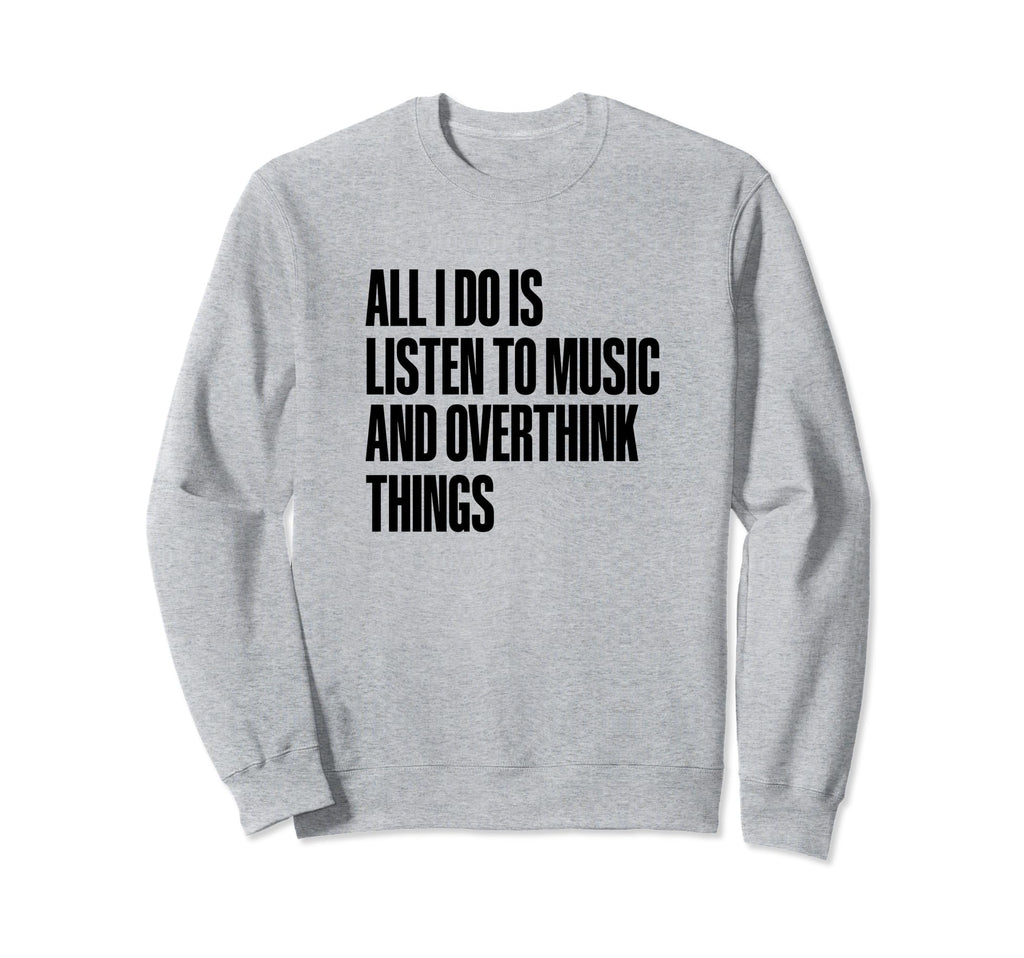 All I Do Is Listen To Music And Sweatshirt - Unique Graphic Unisex - T-Shirt, Sweatshirt, Hoodie