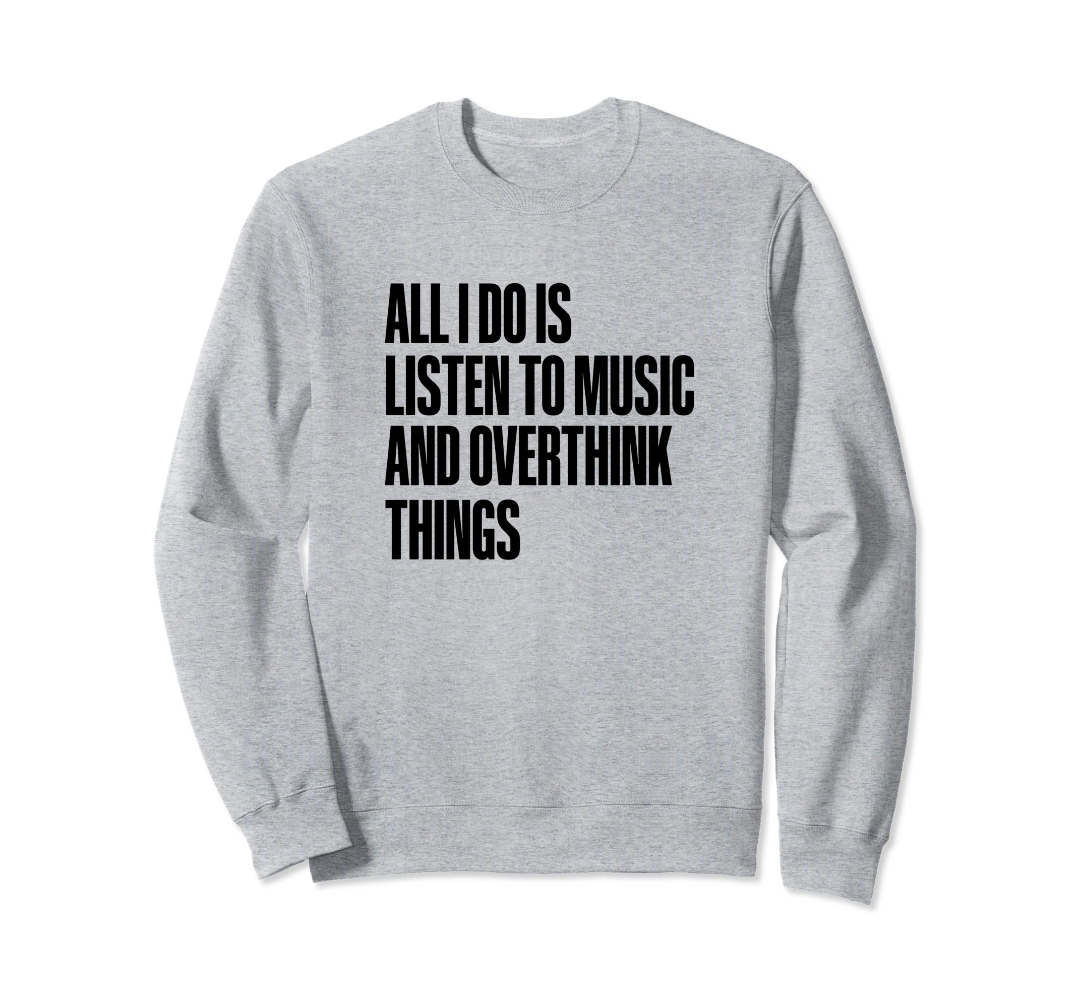 All I Do Is Listen To Music And Sweatshirt - Unique Graphic Unisex - T-Shirt, Sweatshirt, Hoodie