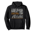 I Have No Shelf Control Funny Librarian Hoodie - Graphic Print Men Women - T-Shirt, Sweatshirt, Hoodie