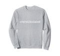 Im Overstimulated Funny Sweatshirt - Novelty Apparel Men Women - T-Shirt, Sweatshirt, Hoodie