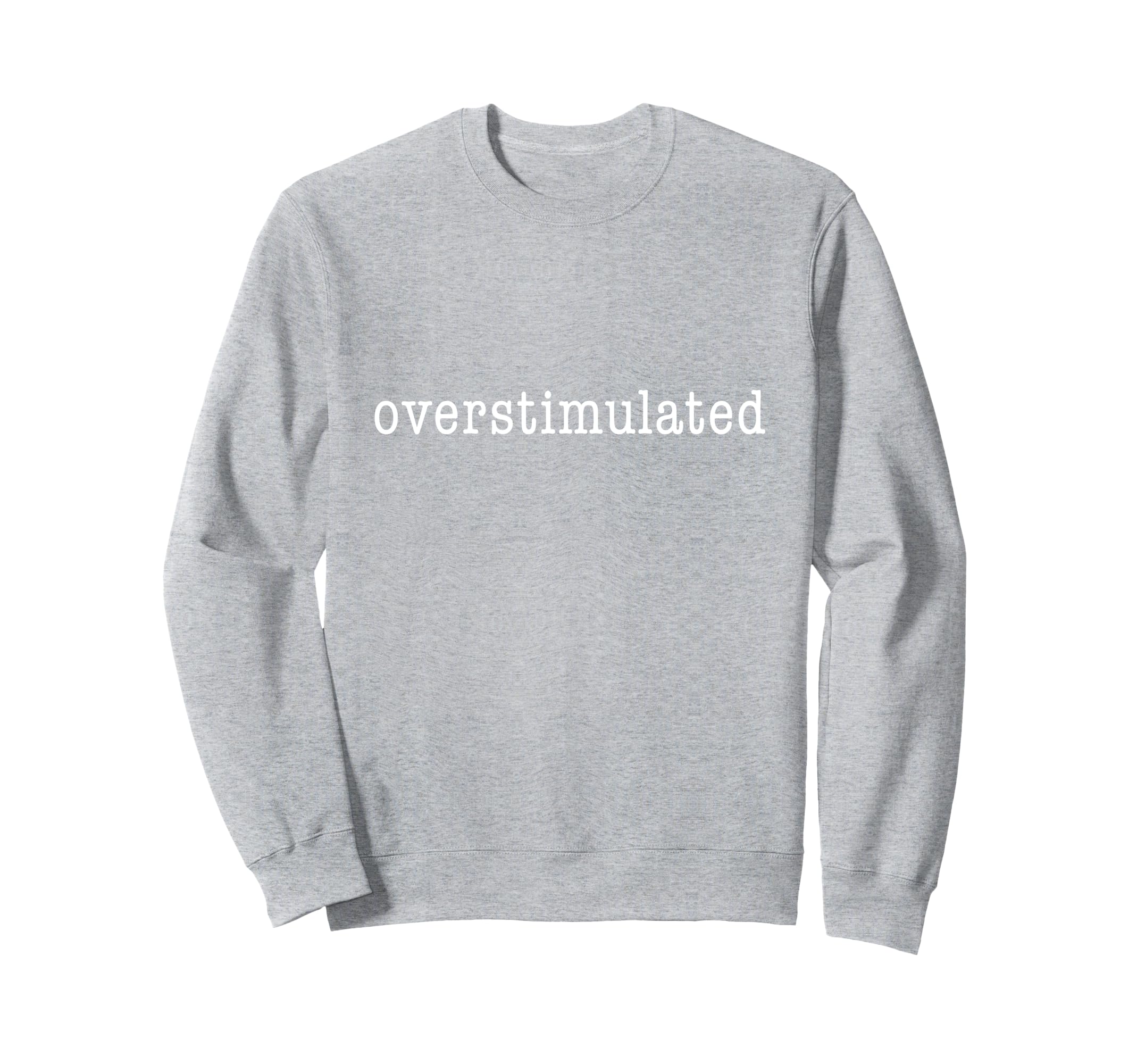 Im Overstimulated Funny Sweatshirt - Novelty Apparel Men Women - T-Shirt, Sweatshirt, Hoodie