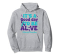 Its Good Day To Be Alive Mental Health Hoodie - Streetwear Style Unisex - T-Shirt, Sweatshirt, Hoodie