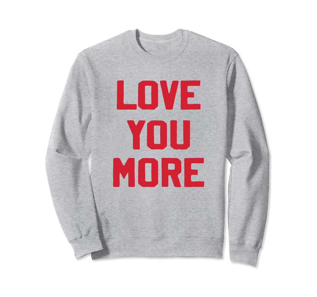 Love You More Valentines Day Lover Sweatshirt - Fun Novelty Design Unisex - T-Shirt, Sweatshirt, Hoodie