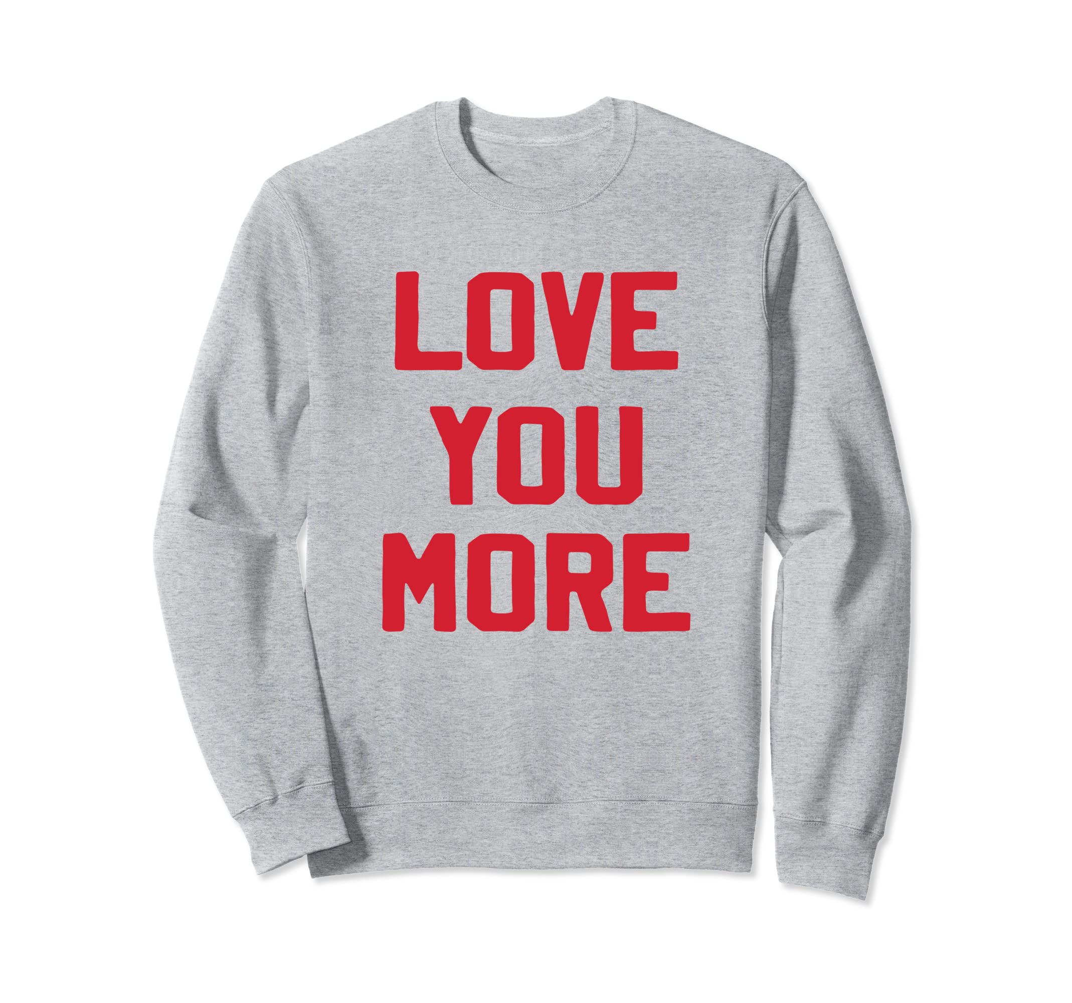 Love You More Valentines Day Lover Sweatshirt - Fun Novelty Design Unisex - T-Shirt, Sweatshirt, Hoodie