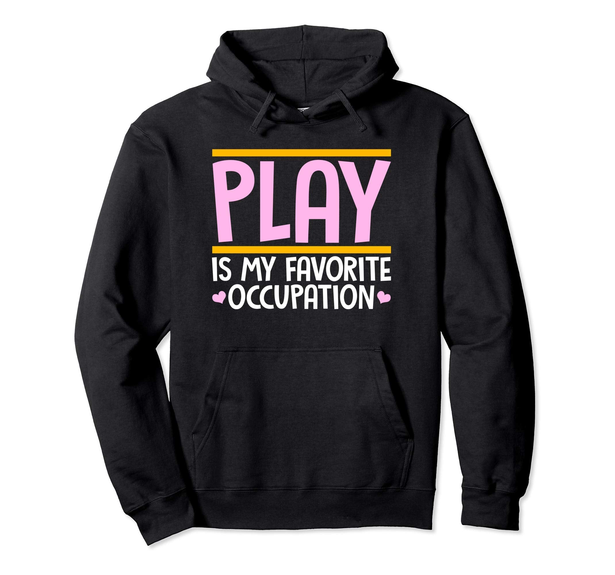 Play Is My Favorite Occupation Hoodie - Casual Everyday Wear Unisex - T-Shirt, Sweatshirt, Hoodie