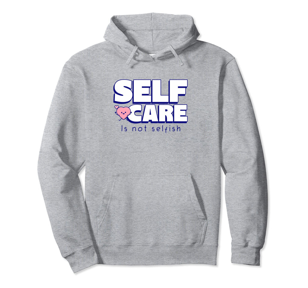 Self Care Is Not Selfish Mental Health Hoodie - Streetwear Style Men Women - T-Shirt, Sweatshirt, Hoodie
