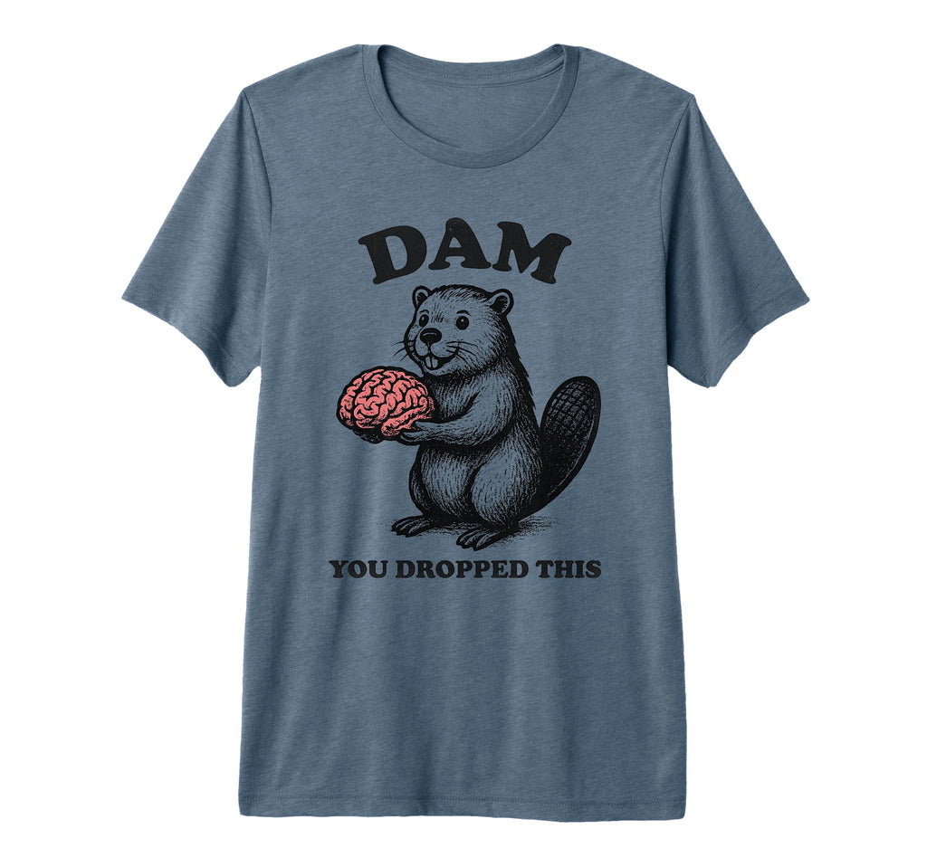 Funny Beaver Brain Dam You Dropped This T-Shirt - Graphic Print Men Women - T-Shirt, Sweatshirt, Hoodie