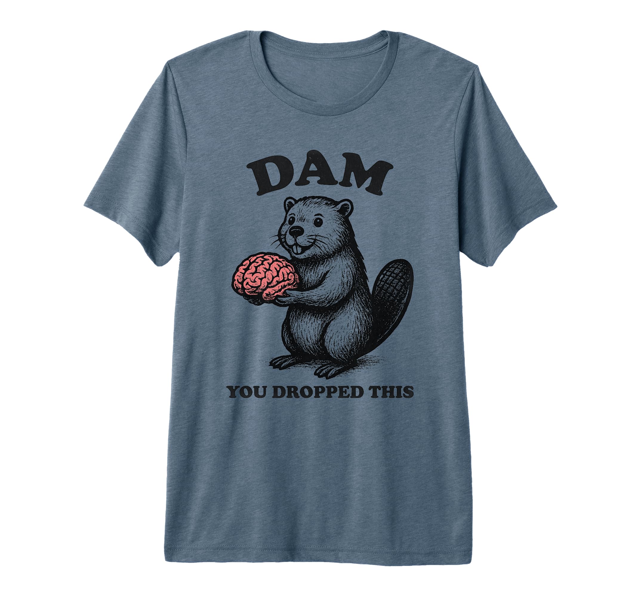 Funny Beaver Brain Dam You Dropped This T-Shirt - Graphic Print Men Women - T-Shirt, Sweatshirt, Hoodie