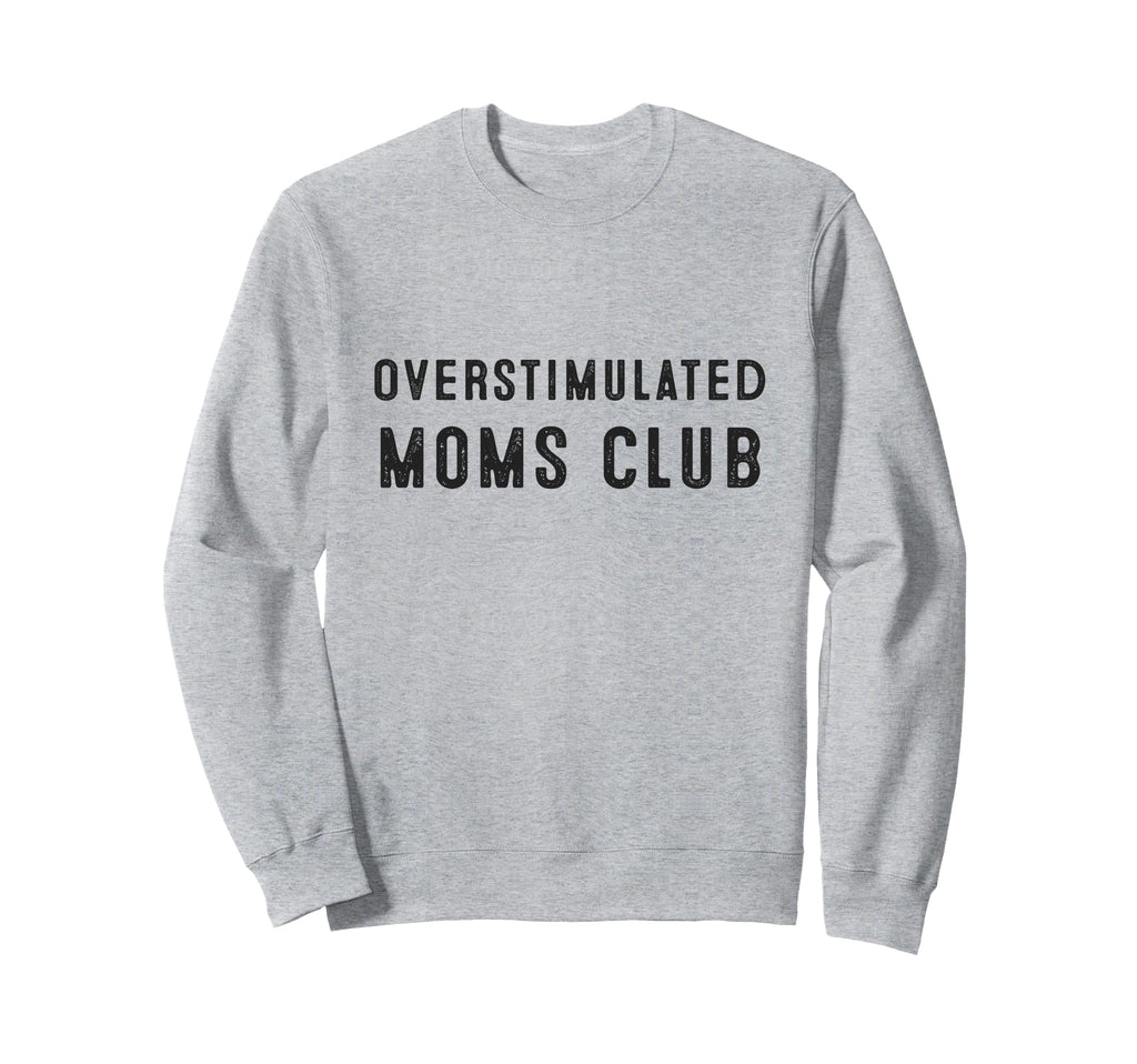 Overstimulated Moms Club Funny Sweatshirt - Casual Everyday Wear Men Women - T-Shirt, Sweatshirt, Hoodie