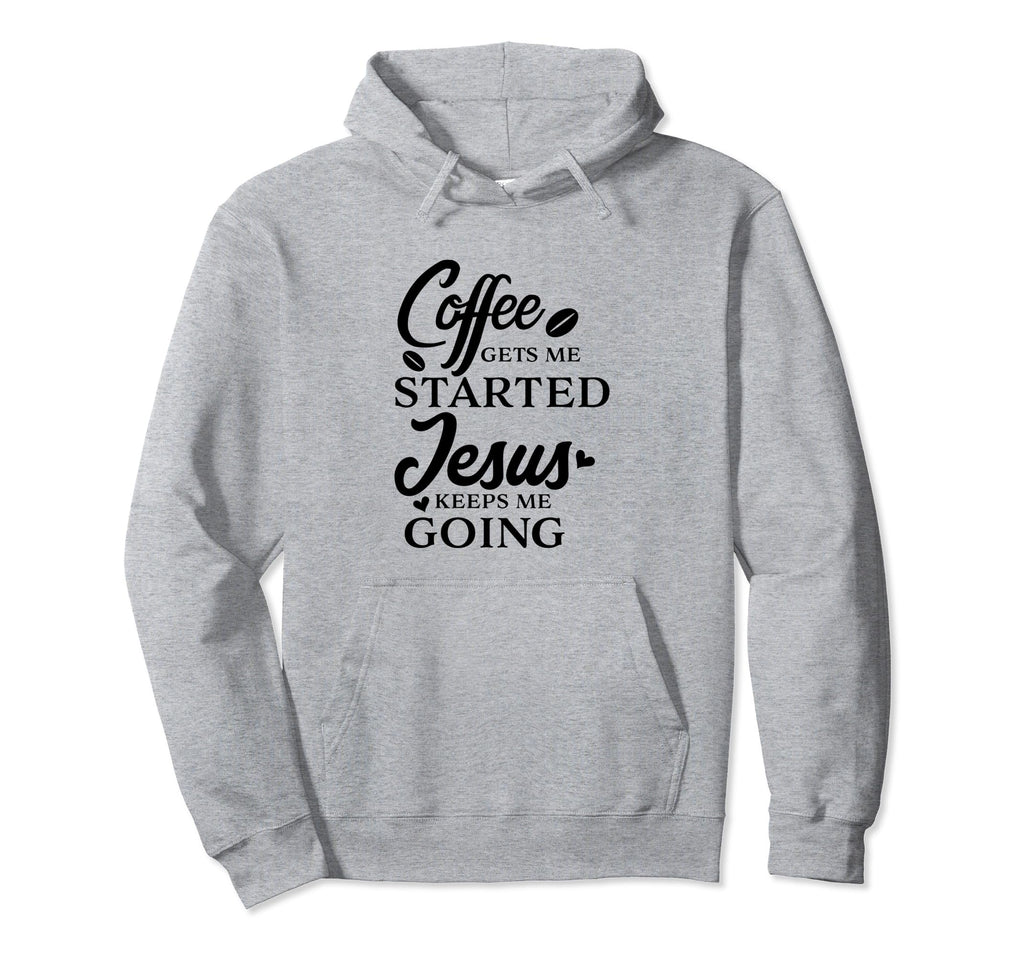 Coffee Gets Me Started Jesus Keeps Hoodie - Casual Everyday Wear Men Women - T-Shirt, Sweatshirt, Hoodie