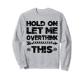 Hold Let Me Overthink This Womens Sweatshirt - Custom Art Print Men Women - T-Shirt, Sweatshirt, Hoodie